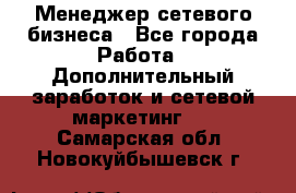 Менеджер сетевого бизнеса - Все города Работа » Дополнительный заработок и сетевой маркетинг   . Самарская обл.,Новокуйбышевск г.